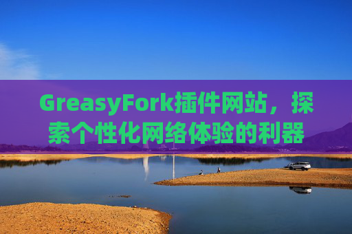 GreasyFork插件网站，探索个性化网络体验的利器