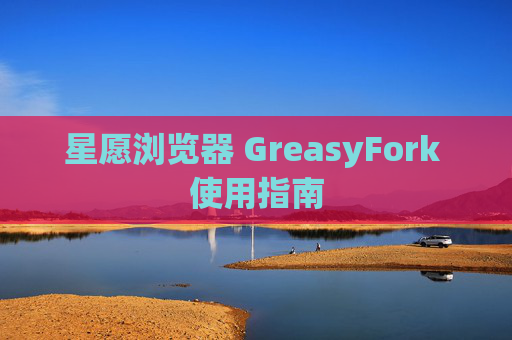 星愿浏览器 GreasyFork 使用指南